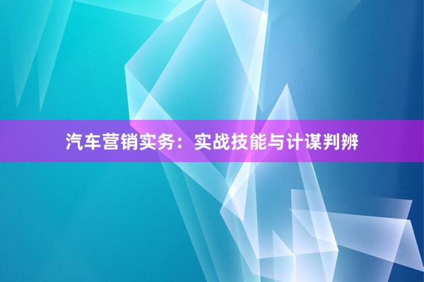 汽车营销实务：实战技能与计谋判辨